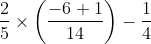 \frac{2}{5 }\times \left ( \frac{-6+1}{14} \right )-\frac{1}{4}